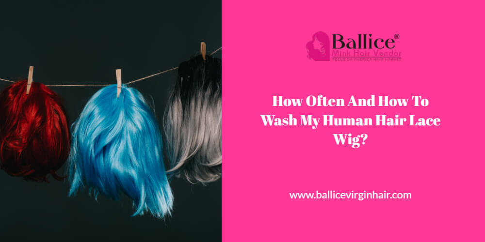 How Often And How To Wash My Human Hair Lace Wig Ballice