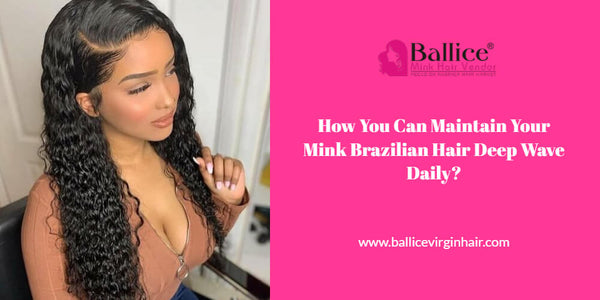How You Can Maintain Your Mink Brazilian Hair Deep Wave Daily?