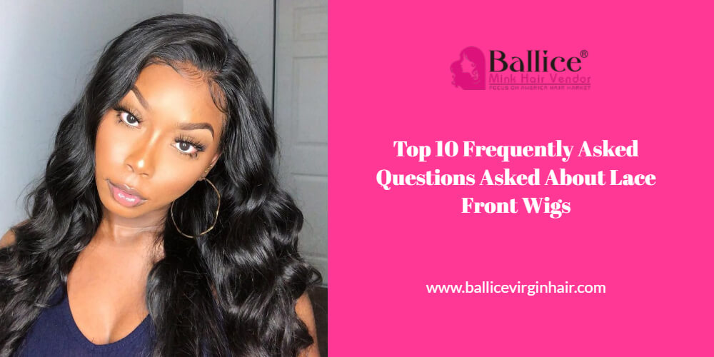 Top 10 Frequently Asked Questions Asked About Lace Front Wigs – Ballice