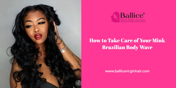 How To Take Care Of Your Mink Brazilian Body Wave