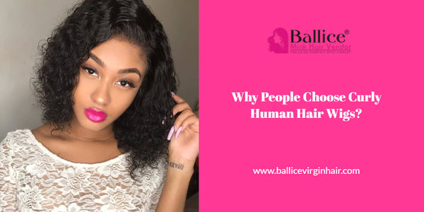 Why People Choose Curly Human Hair Wigs?