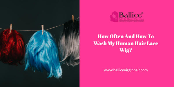How Often And How To Wash My Human Hair Lace Wig?