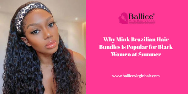 Why Mink Brazilian Hair Bundles Is Popular For Black Women At Summer