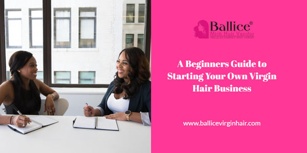 A Beginners Guide To Starting Your Own Virgin Hair Business